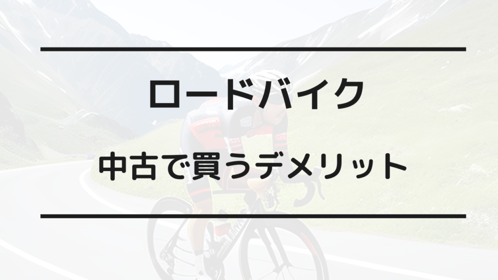 ロードバイク 中古 デメリット