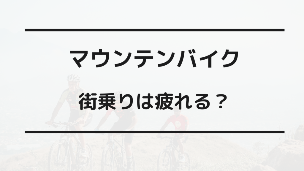 マウンテンバイク 街乗り 疲れる